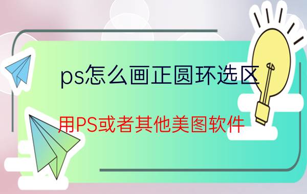 ps怎么画正圆环选区 用PS或者其他美图软件，如何制作出圆形的图片？